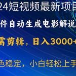 （10830期）2024短视频项目，软件自动生成电影解说，日入3000+，小白轻松上手