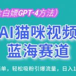 AI猫咪视频蓝海赛道，操作简单，轻松吸粉引爆流量，日入1K