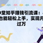 19堂知乎赚钱引流课：小白也能轻松上手，实现月入过W