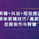 （10907期）剪辑+抖加+短视频课： 掌握剪映剪辑技巧/高质量视频/后期制作与剪辑-50节