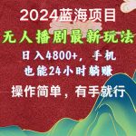 （10897期）2024蓝海项目，无人播剧最新玩法，日入4800+，手机也能操作简单有手就行