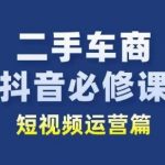 二手车商抖音必修课短视频运营，二手车行业从业者新赛道