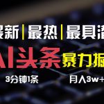 AI头条3天必起号，简单无需经验，3分钟1条，一键多渠道发布，复制粘贴月入3W+