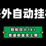 海外淘金，全自动挂机，零投入赚收益，轻松日入1k+，管道收益无上限