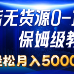 （10959期）抖店无货源0到1详细实操教程：轻松月入5000+（7节）