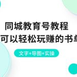 （10958期）同城教育号教程：新手也可以轻松玩赚的书单项目  文字+导图+实操