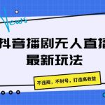 抖音播剧无人直播最新玩法，不违规，不封号，打造高收益