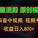 批量混剪生成原创视频，抖音中视频+视频号，收益日入800+