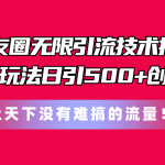 （11031期）朋友圈无限引流技术揭秘，一个冷门玩法日引500+创业粉，让天下没有难搞…