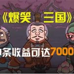 （11029期）爆笑三国，条条爆款，5分钟1条原创视频，一条收益7000＋，一键分发多平…