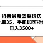 （11025期）抖音最新蓝海玩法，一单35，手机即可操作，日入3500+，不了解一下真是…