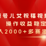 （11060期）视频号儿女祝福视频，简单操作收益稳定，日入2000+，多赛道可做