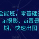 AI作图全能班，零基础开始，ai创意、ai摄影、ai置景、ai后期，快速出图