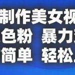 AI制作美女视频，狂吸色粉，暴力变现，操作简单，小白也能轻松上手