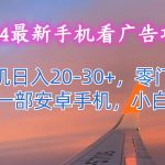 2024最新手机看广告项目，单手机日入20-30+，零门槛，只需一部安卓手机，小白专属