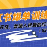 小红书爆单训练营，小红书开店，普通人逆袭的红利项目（52节课）