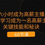 六小时成为高薪主播：带您学习成为一名高薪主播的关键技能和秘诀（62节）