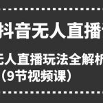 2024抖音无人直播训练营，多种无人直播玩法全解析（9节视频课）