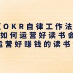 （11208期）《OKR自律工作法》＋《如何运营好读书会》如何运营好赚钱的读书会社群