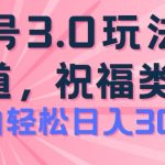 2024视频号蓝海项目，祝福类玩法3.0，操作简单易上手，日入300+