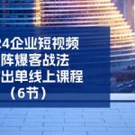 2024企业短视频矩阵爆客战法，高效出单线上课程（6节）