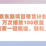 （11300期）京东新项目带货计划，万次播放100收益，只需要一键搬运，轻松上手