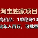 【淘宝独家项目】超高价品：1单稳赚1k多，0基础年入百W，可批量放大