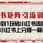 小红书矩阵引流训练营：0到1玩转小红书流量，在小红书上分得一杯羹（14节课）