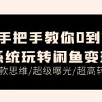 手把手教你0到1系统玩转闲鱼变现，爆款思维/超级曝光/超高转化（15节课）