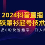 （11496期）2024抖音直播-铁罩衫起号技术，0作品0粉快速起号，日入四位数（14节课）