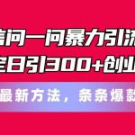 （11486期）微信问一问暴力引流术，稳定日引300+创业粉，最新方法，条条爆款