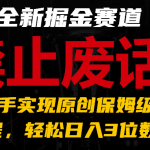 全新掘金赛道 禁止废话题材，超快上手实现原创保姆级教程，轻松日入3位数++