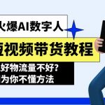 （11480期）2024火爆AI数字人短视频带货教程，谁说好物流量不好？因为你不懂方法