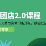 （11478期）社区-团店2.0课程，从0到1到100助力 实体门店升级，赋能 社区团购创业