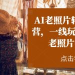 AI老照片转视频实战营，一线玩家教你AI老照片转视频