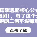 短剧剪辑思路核心公式(穿越，爽剧)，有了这个公式，短剧二创不爆都难