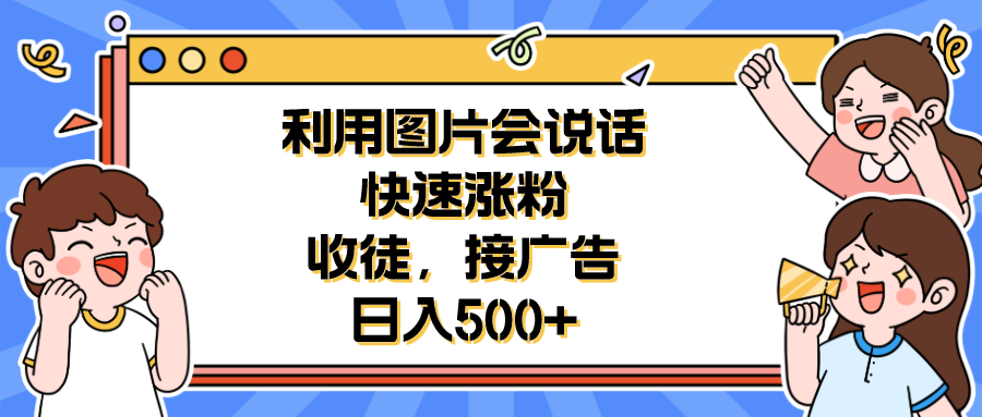 （6513期）利用会说话的图片快速涨粉，收徒，接广告日入500+