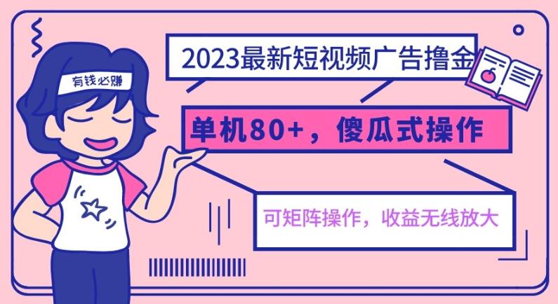 2023最新玩法短视频广告撸金，单机收益80+，可矩阵，傻瓜式操作，小白可上手【揭秘】